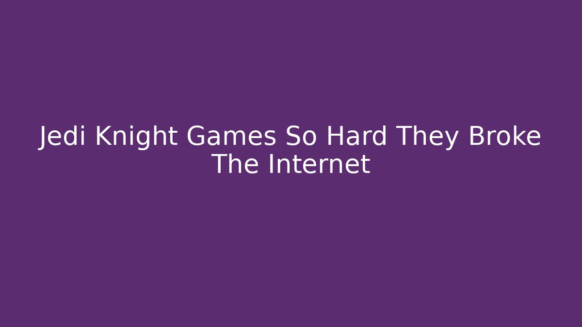 Jedi Knight Games So Hard They Broke The Internet