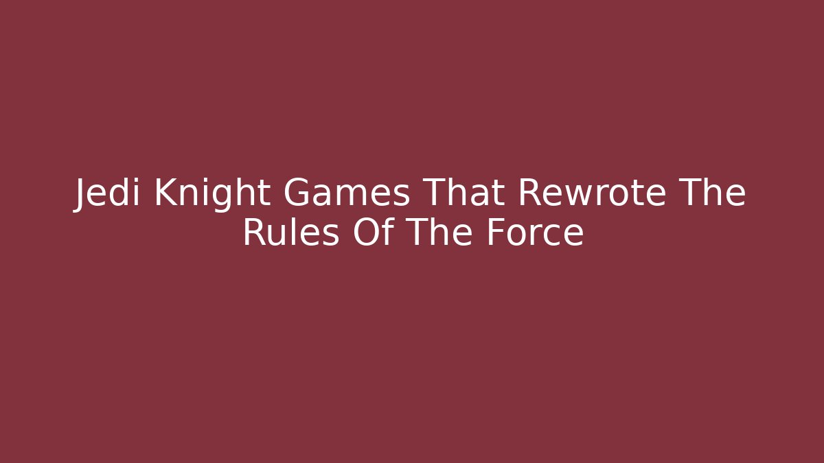 Jedi Knight Games That Rewrote The Rules Of The Force