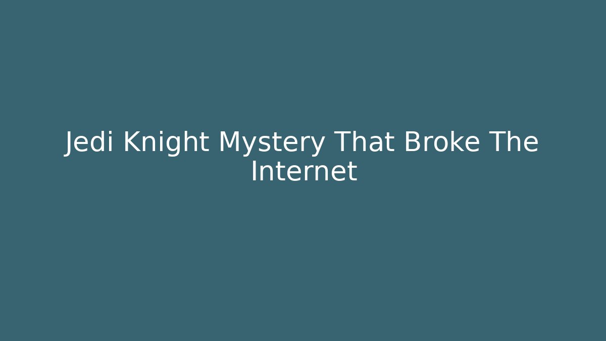 Jedi Knight Mystery That Broke The Internet