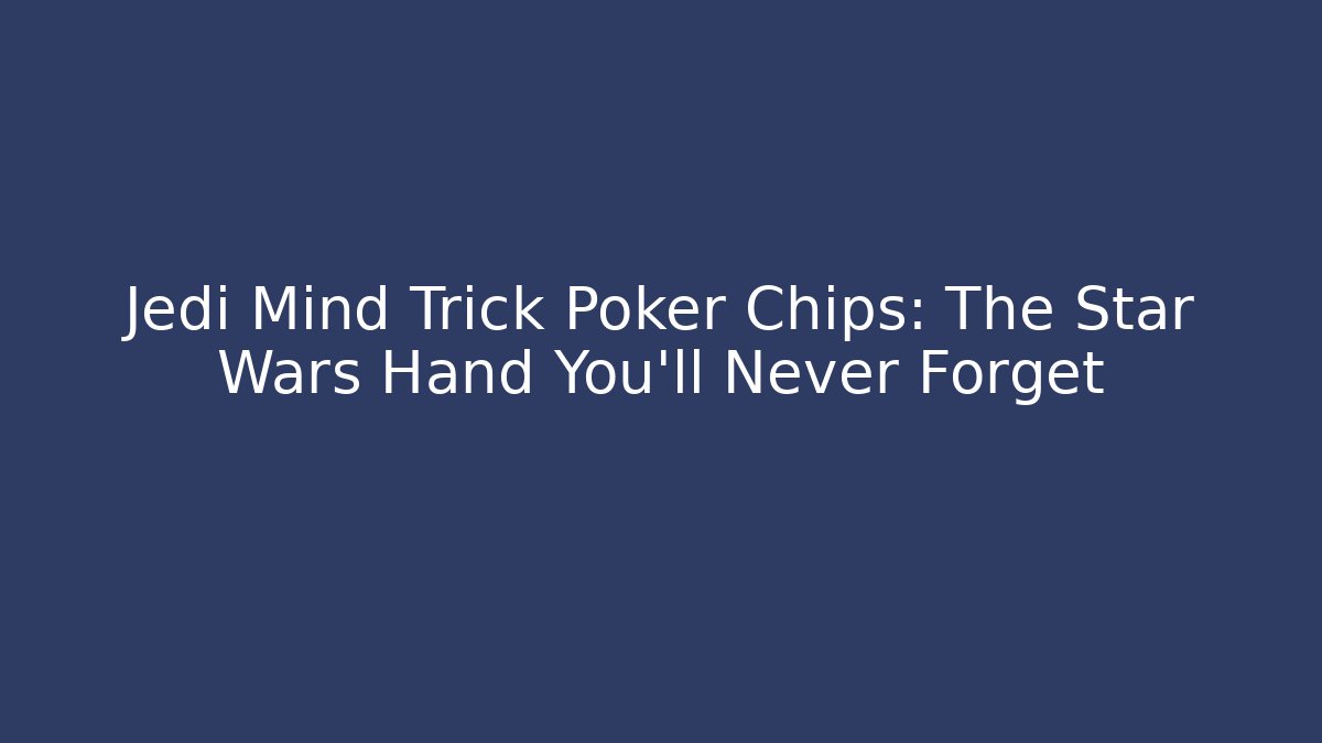 Jedi Mind Trick Poker Chips: The Star Wars Hand You'll Never Forget
