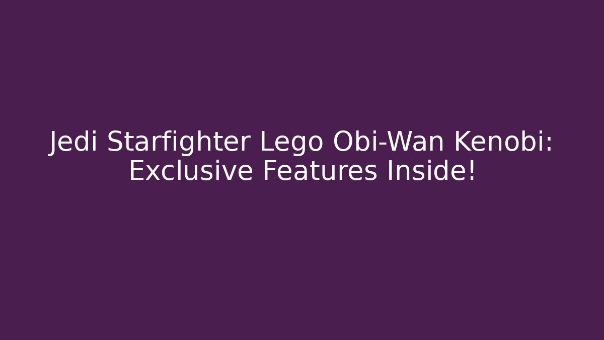 Jedi Starfighter Lego Obi-Wan Kenobi: Exclusive Features Inside!