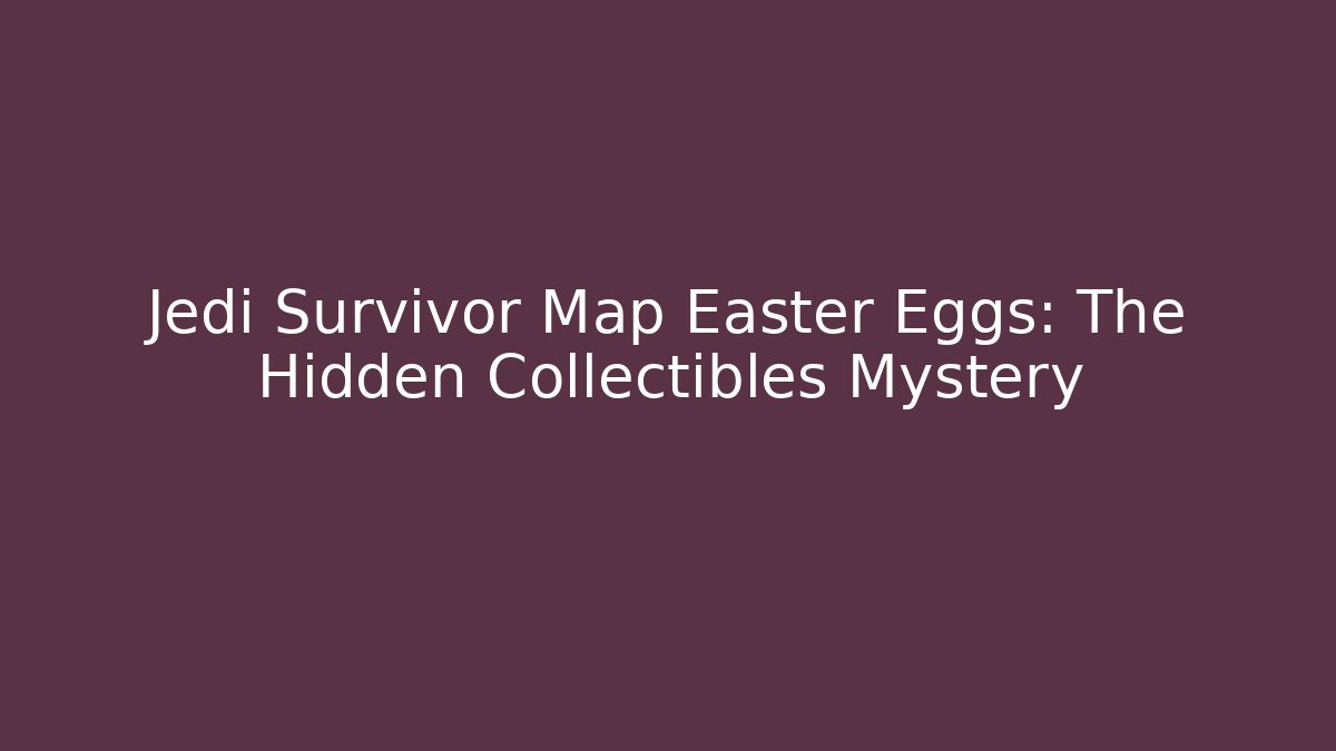 Jedi Survivor Map Easter Eggs: The Hidden Collectibles Mystery