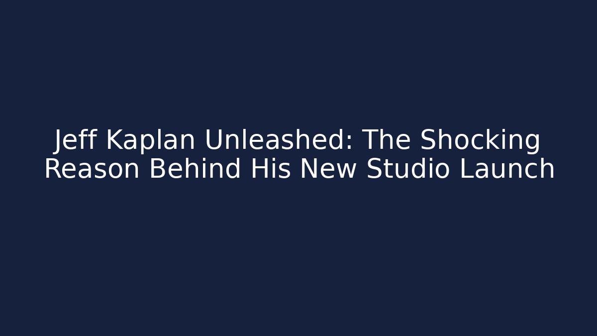 Jeff Kaplan Unleashed: The Shocking Reason Behind His New Studio Launch