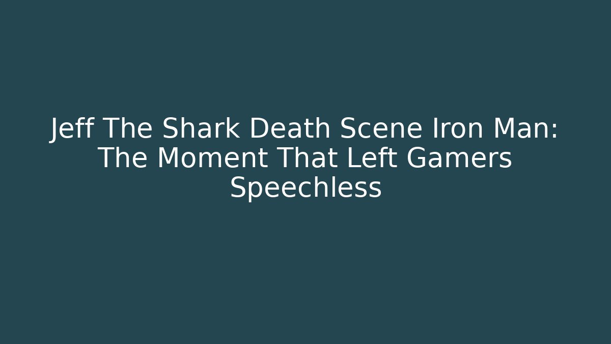 Jeff The Shark Death Scene Iron Man: The Moment That Left Gamers Speechless