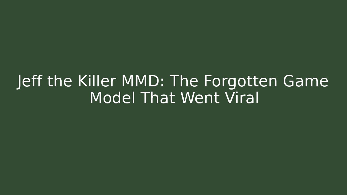 Jeff the Killer MMD: The Forgotten Game Model That Went Viral