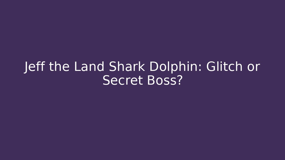 Jeff the Land Shark Dolphin: Glitch or Secret Boss?