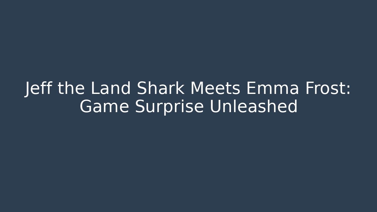 Jeff the Land Shark Meets Emma Frost: Game Surprise Unleashed