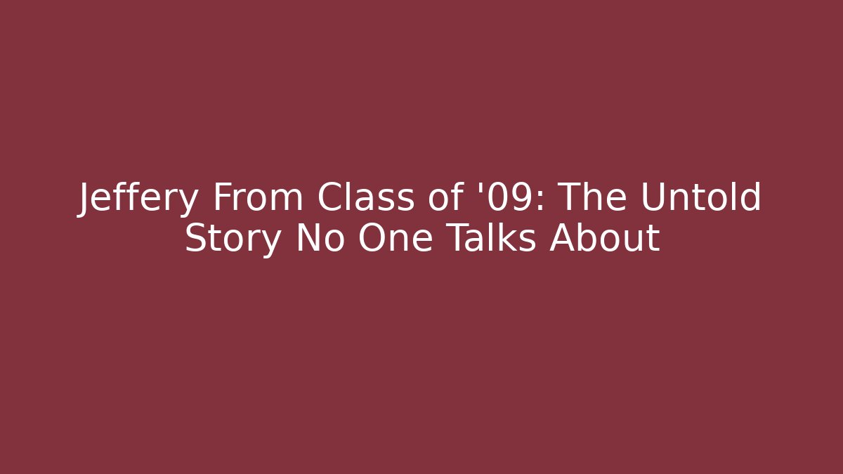 Jeffery From Class of '09: The Untold Story No One Talks About