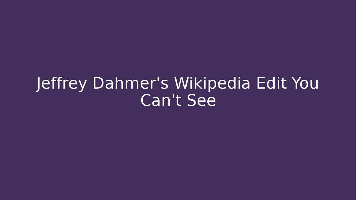 Jeffrey Dahmer's Wikipedia Edit You Can't See
