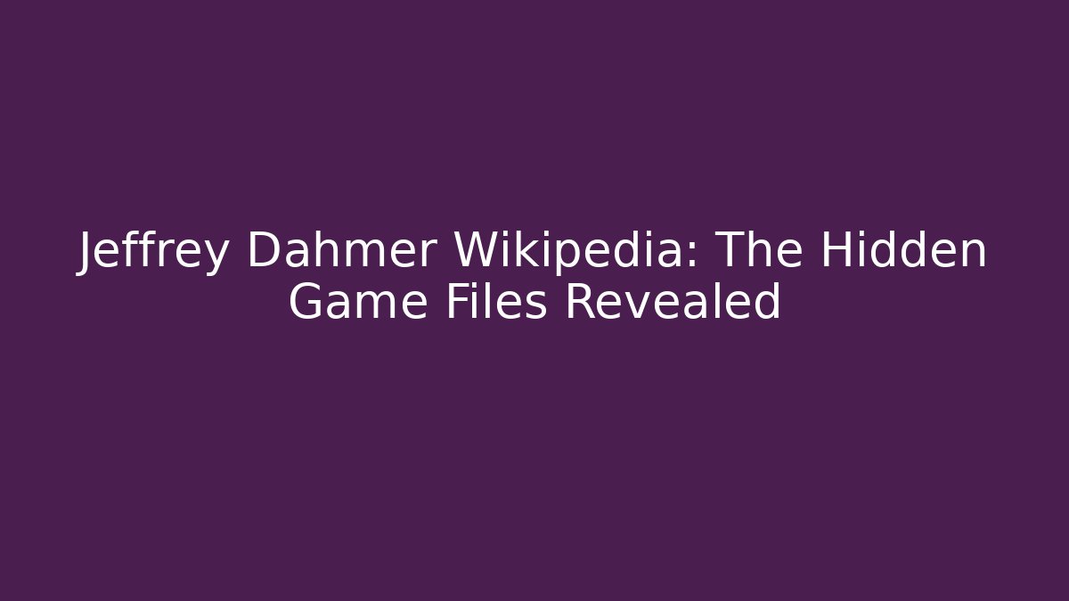 Jeffrey Dahmer Wikipedia: The Hidden Game Files Revealed