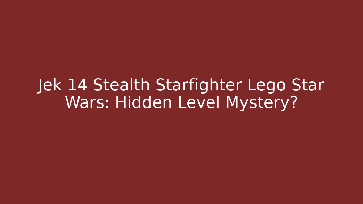 Jek 14 Stealth Starfighter Lego Star Wars: Hidden Level Mystery?