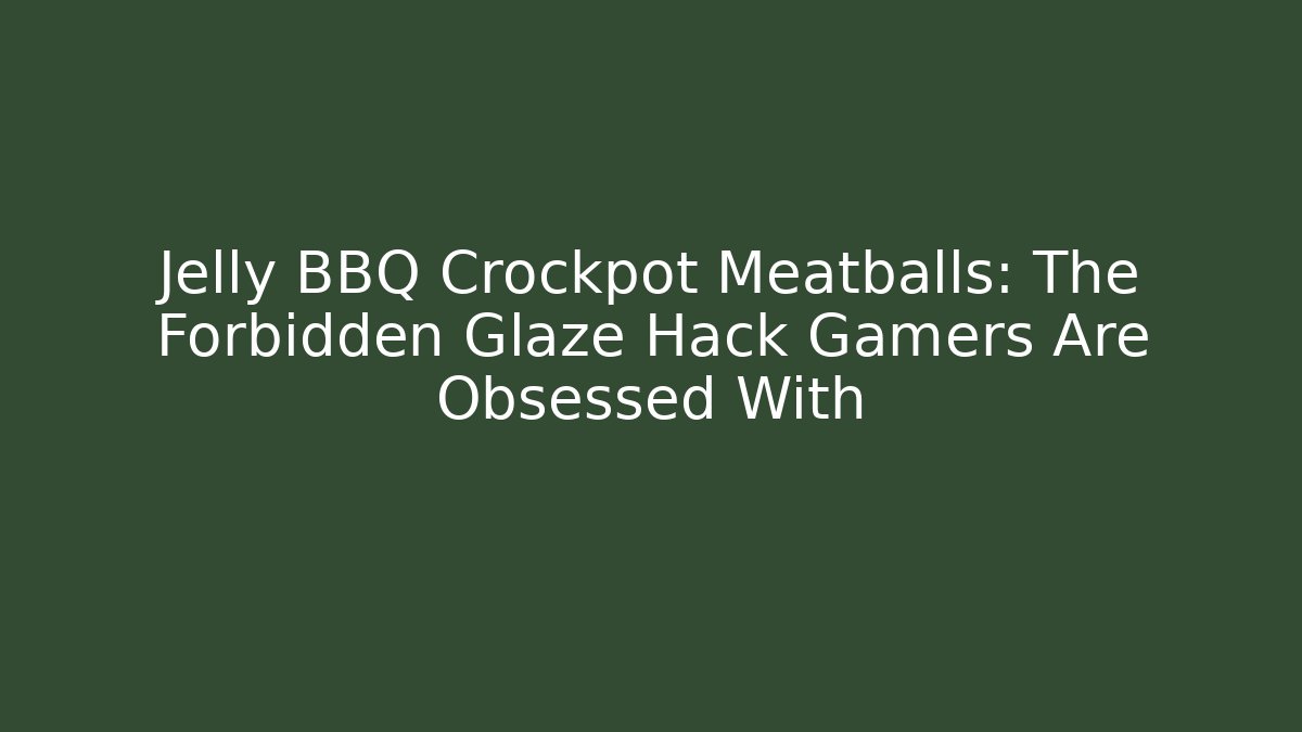 Jelly BBQ Crockpot Meatballs: The Forbidden Glaze Hack Gamers Are Obsessed With