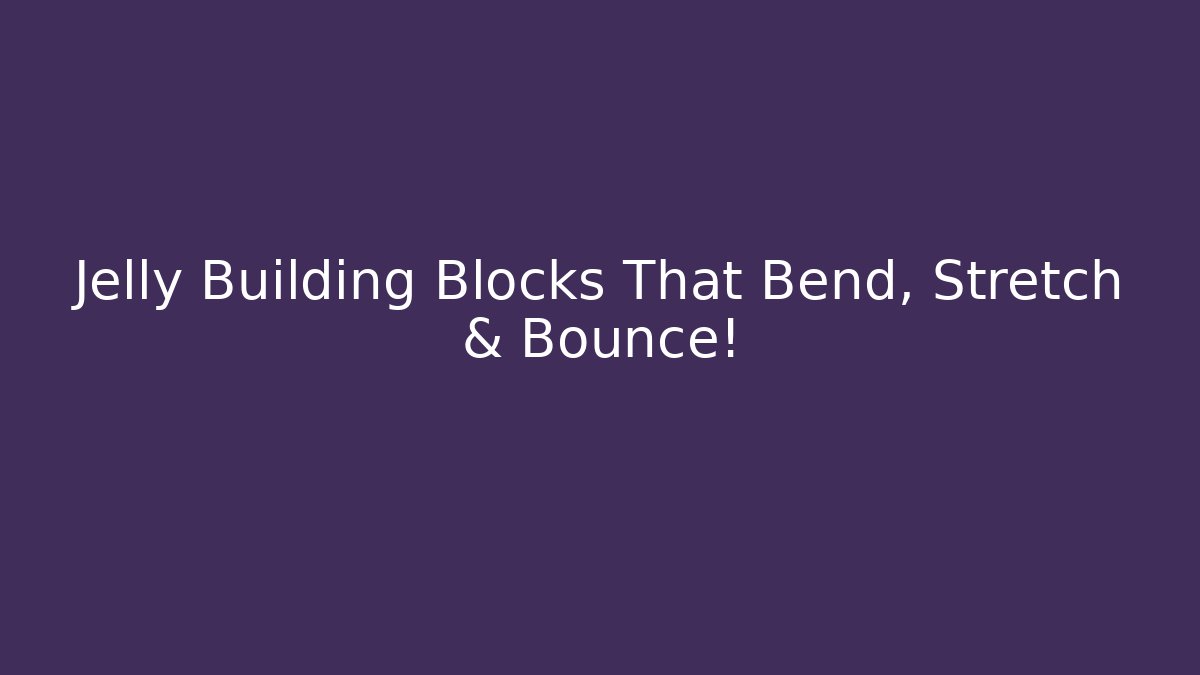 Jelly Building Blocks That Bend, Stretch & Bounce! - Create More Assets