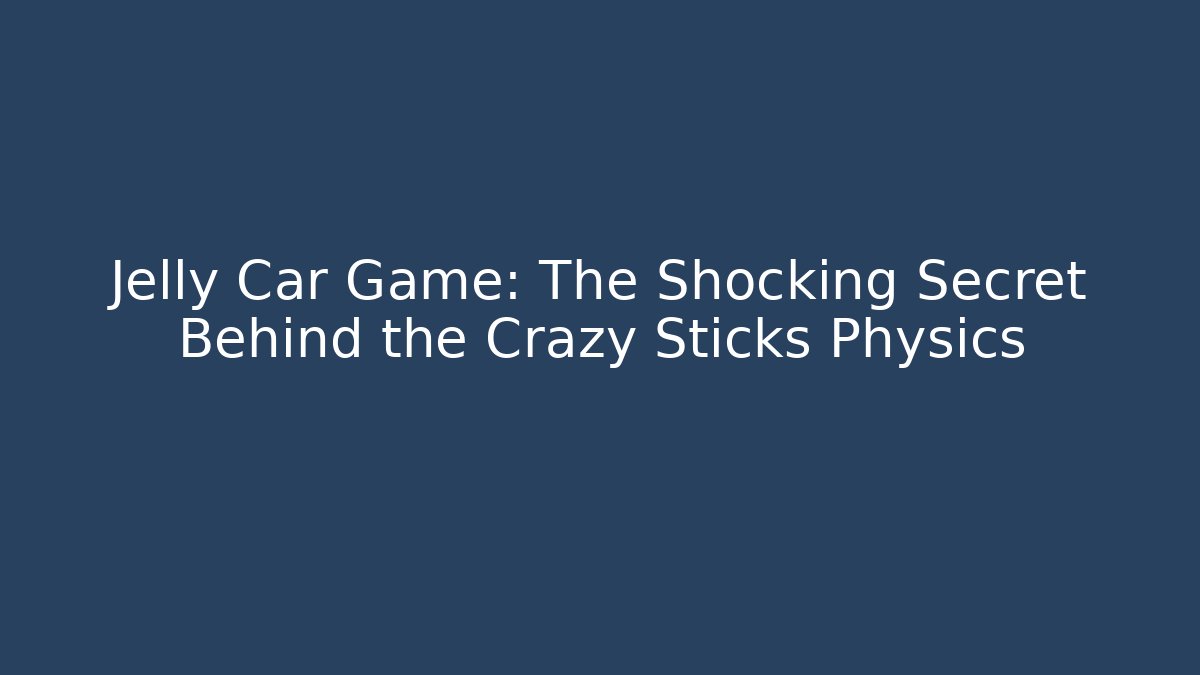 Jelly Car Game: The Shocking Secret Behind the Crazy Sticks Physics