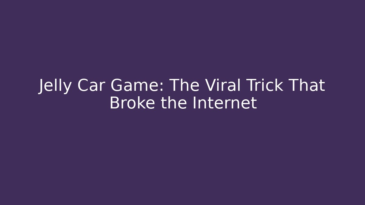 Jelly Car Game: The Viral Trick That Broke the Internet