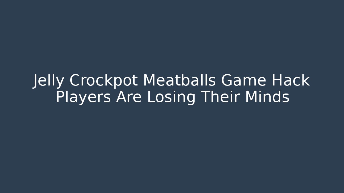 Jelly Crockpot Meatballs Game Hack Players Are Losing Their Minds