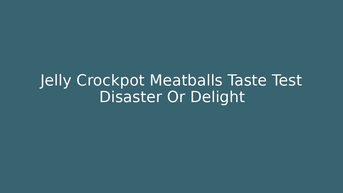 Jelly Crockpot Meatballs Taste Test Disaster Or Delight
