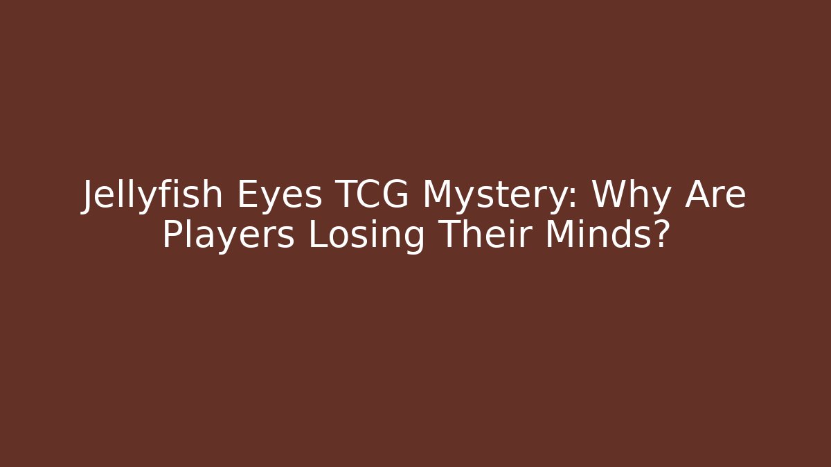 Jellyfish Eyes TCG Mystery: Why Are Players Losing Their Minds?