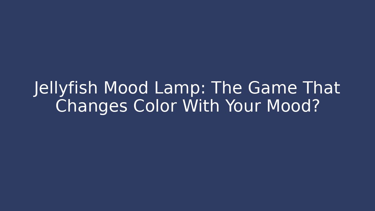Jellyfish Mood Lamp: The Game That Changes Color With Your Mood?