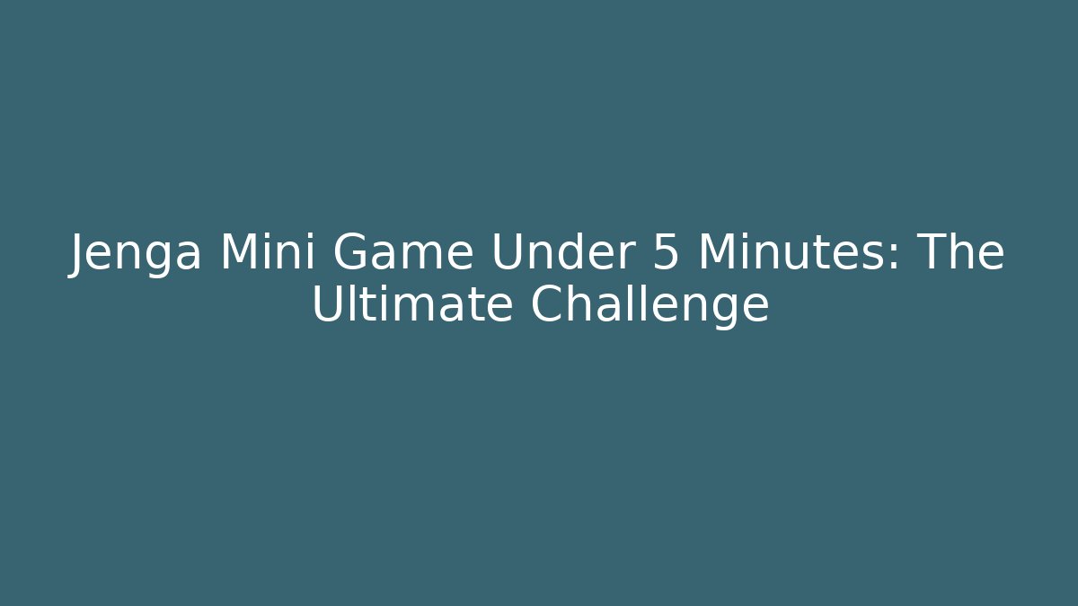 Jenga Mini Game Under 5 Minutes: The Ultimate Challenge