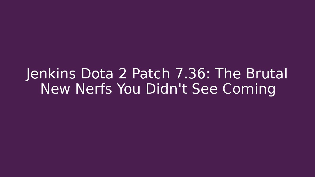 Jenkins Dota 2 Patch 7.36: The Brutal New Nerfs You Didn’t See Coming