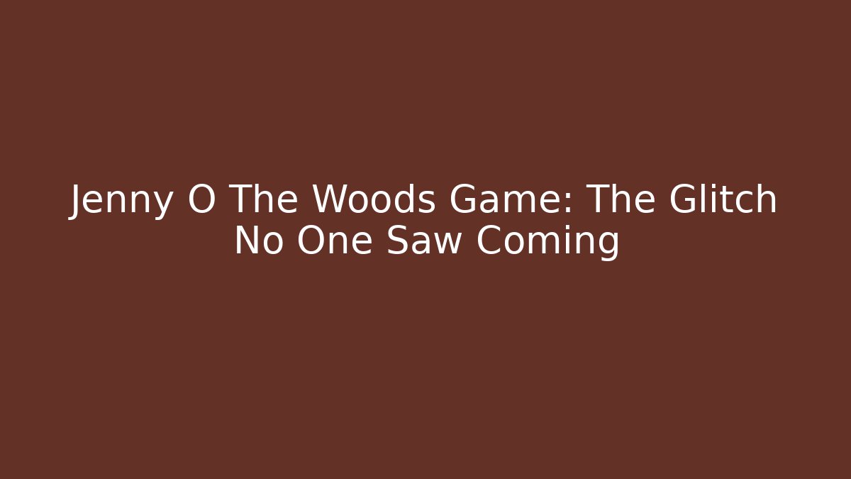 Jenny O The Woods Game: The Glitch No One Saw Coming