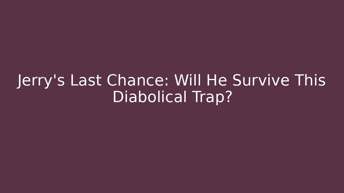 Jerry's Last Chance: Will He Survive This Diabolical Trap?