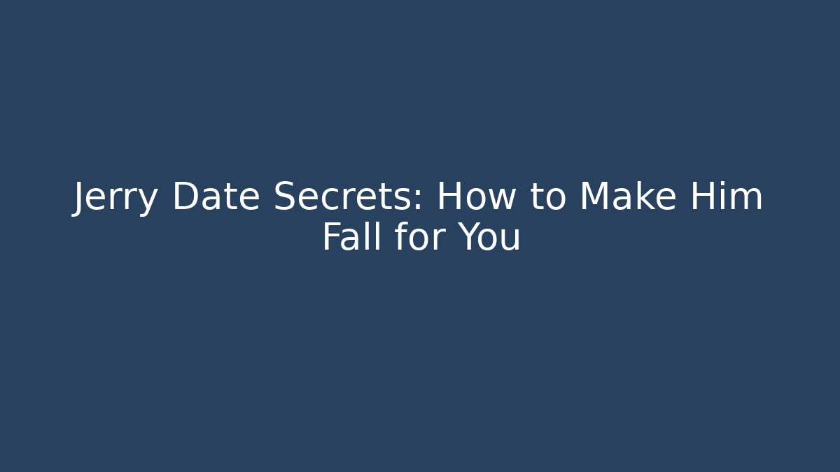 Jerry Date Secrets: How to Make Him Fall for You - Create More Assets