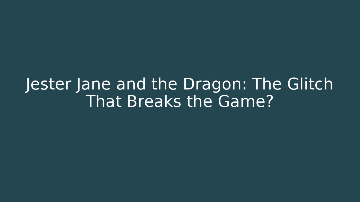 Jester Jane and the Dragon: The Glitch That Breaks the Game?