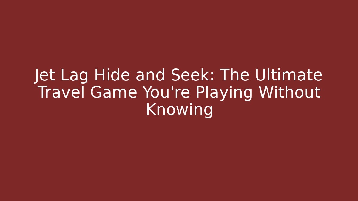 Jet Lag Hide and Seek: The Ultimate Travel Game You're Playing Without Knowing
