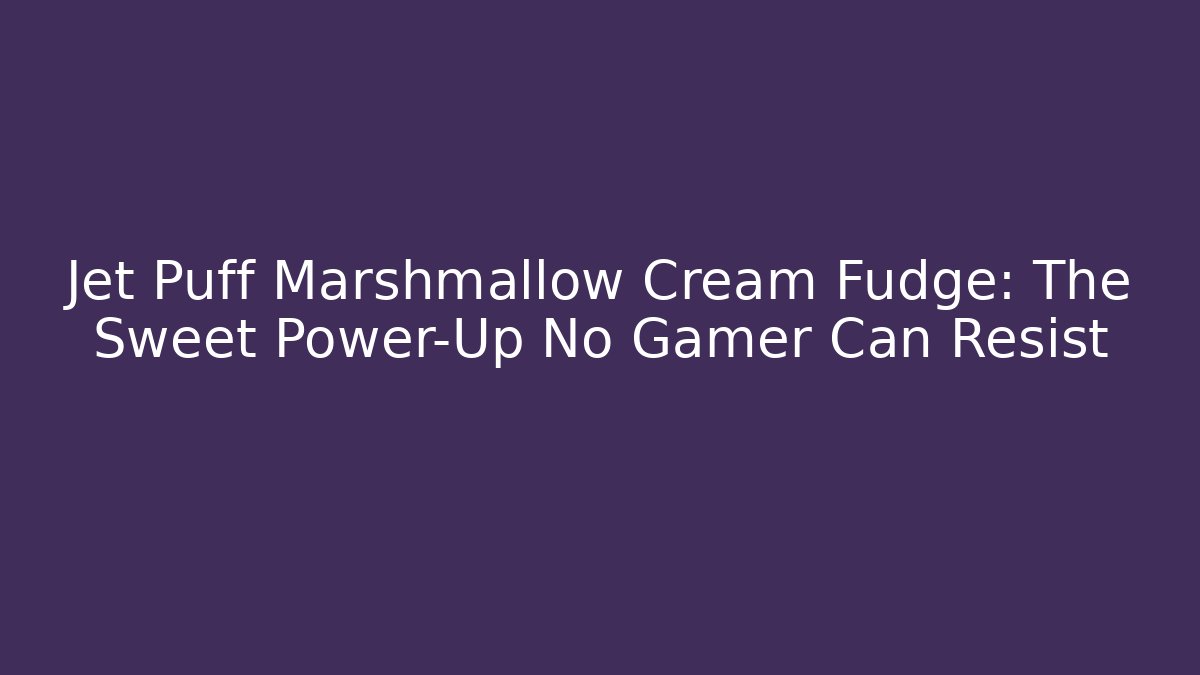 Jet Puff Marshmallow Cream Fudge: The Sweet Power-Up No Gamer Can Resist