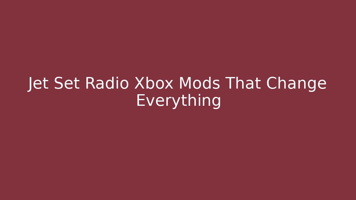 Jet Set Radio Xbox Mods That Change Everything