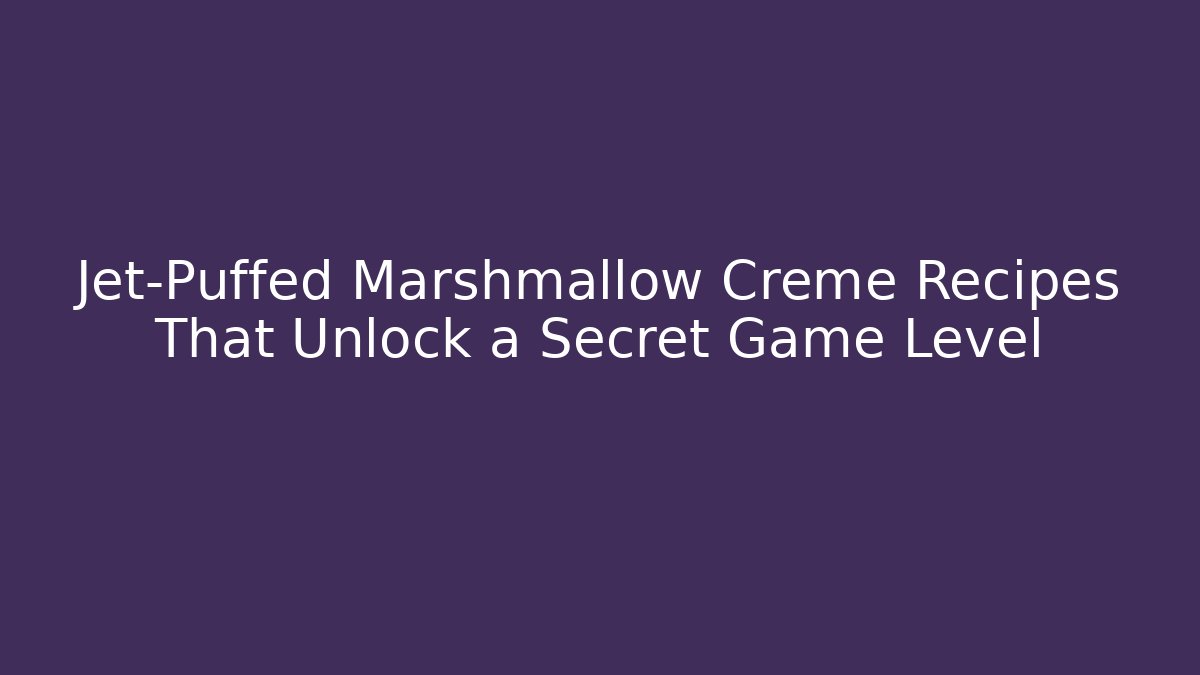 Jet-Puffed Marshmallow Creme Recipes That Unlock a Secret Game Level