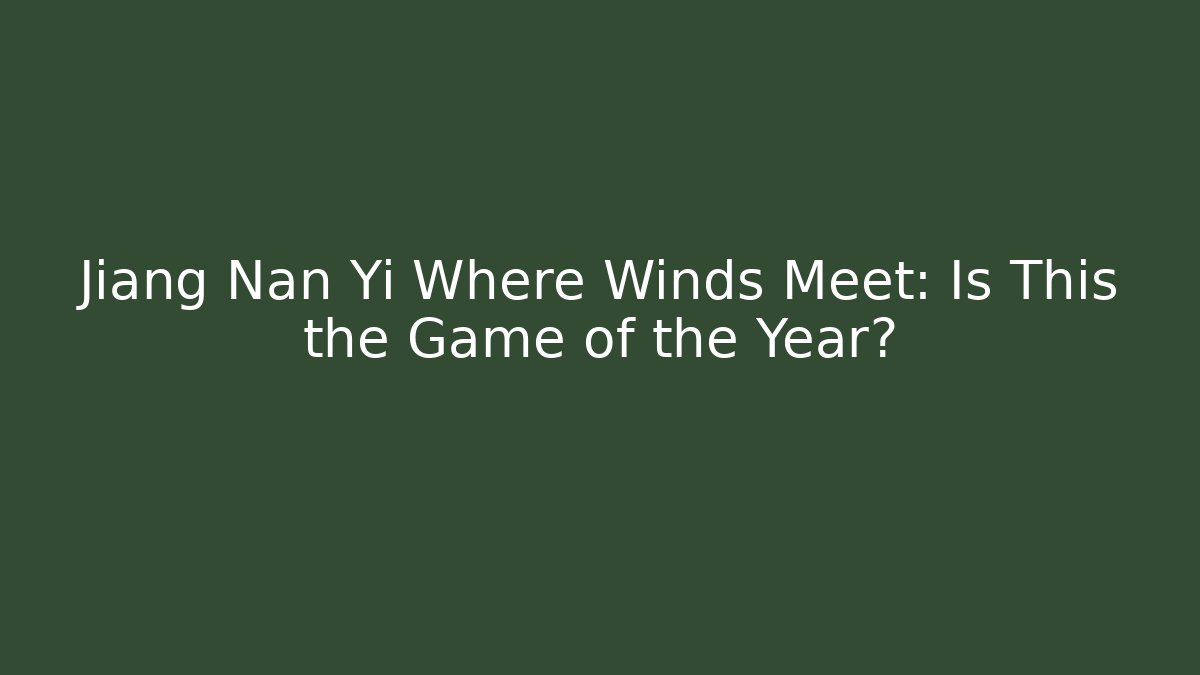 Jiang Nan Yi Where Winds Meet: Is This the Game of the Year?