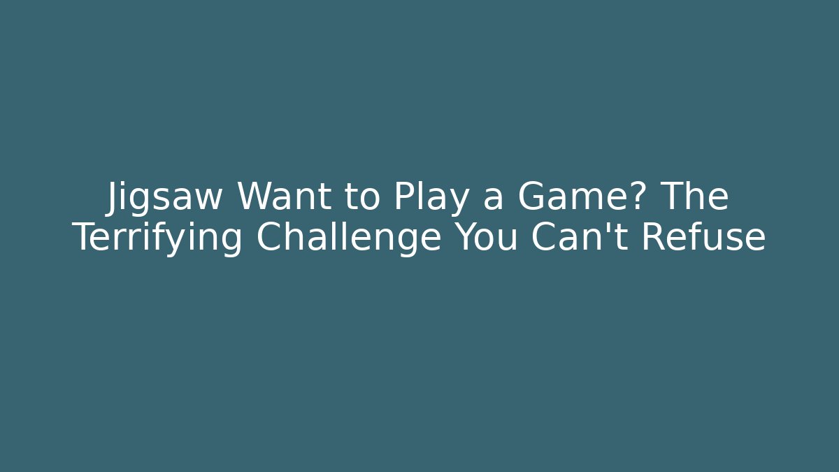 Jigsaw Want to Play a Game? The Terrifying Challenge You Can't Refuse