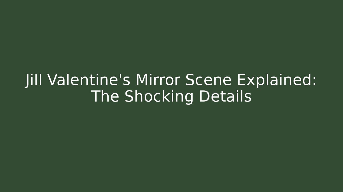Jill Valentine's Mirror Scene Explained: The Shocking Details - Create More Assets