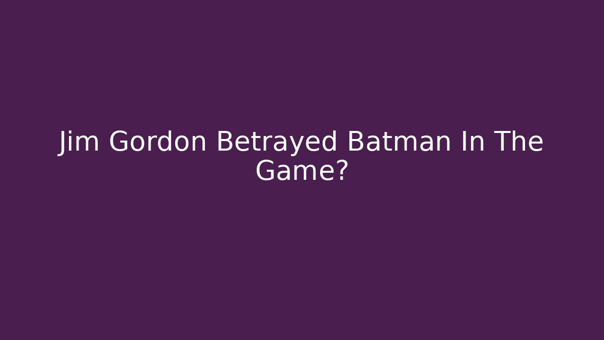 Jim Gordon Betrayed Batman In The Game?