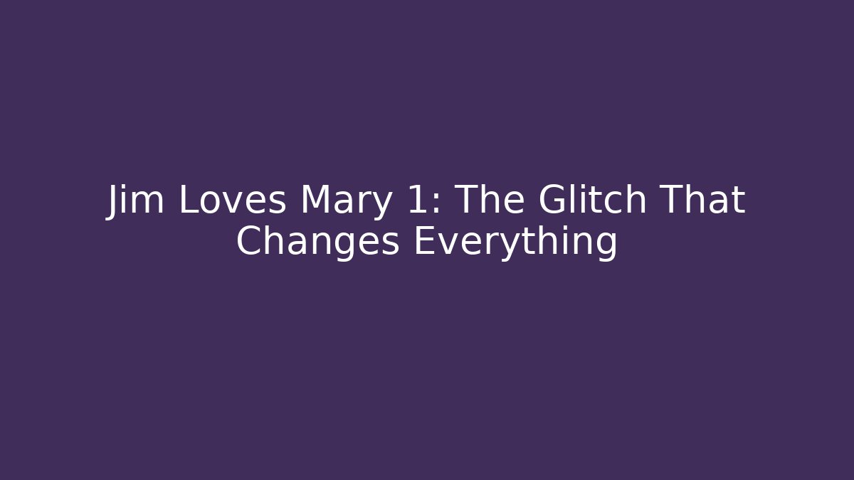 Jim Loves Mary 1: The Glitch That Changes Everything