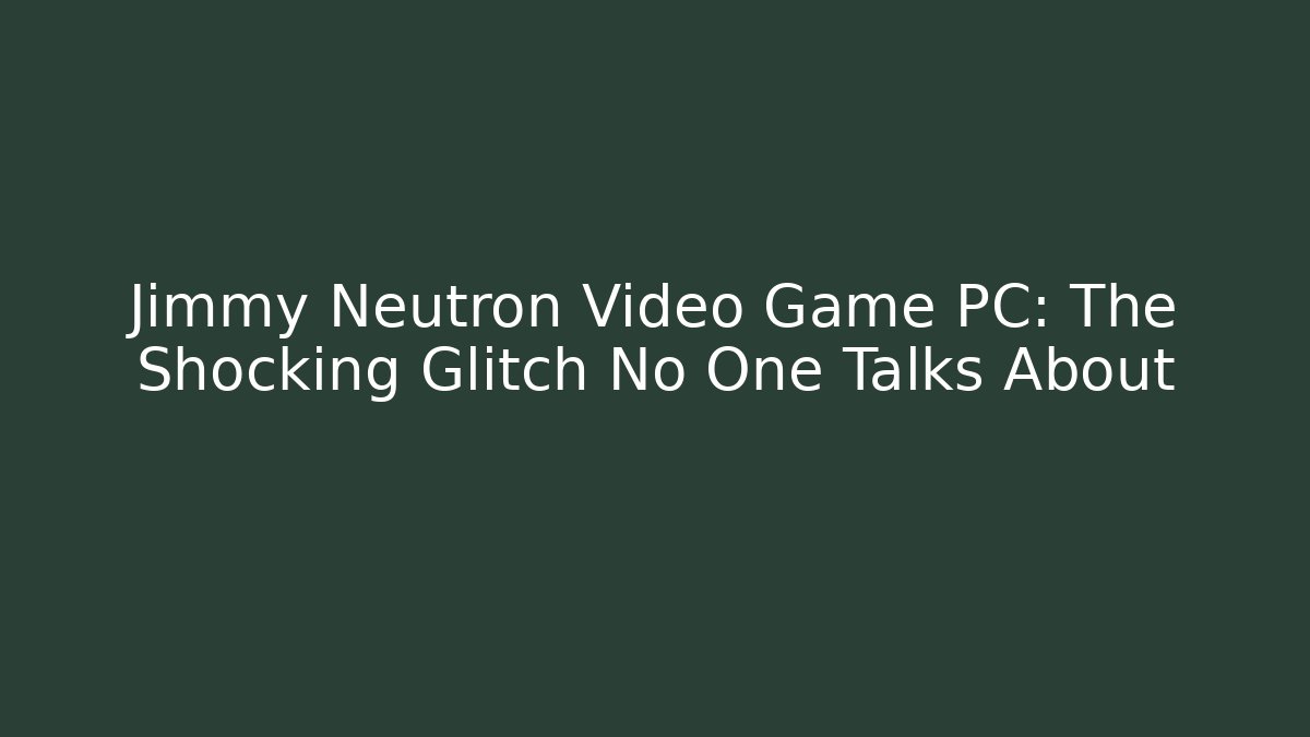 Jimmy Neutron Video Game PC: The Shocking Glitch No One Talks About