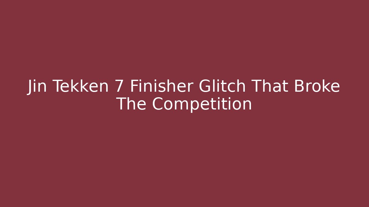 Jin Tekken 7 Finisher Glitch That Broke The Competition