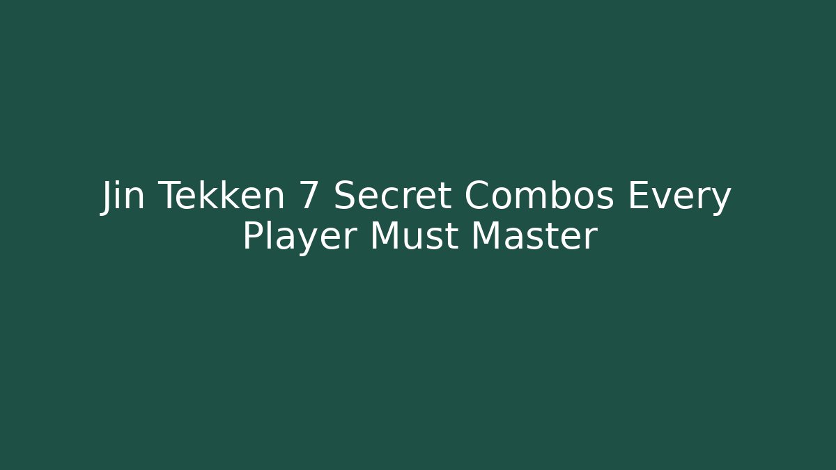 Jin Tekken 7 Secret Combos Every Player Must Master