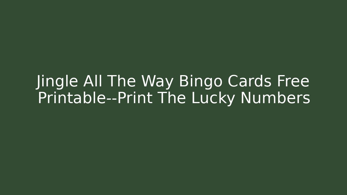 Jingle All The Way Bingo Cards Free Printable—Print The Lucky Numbers