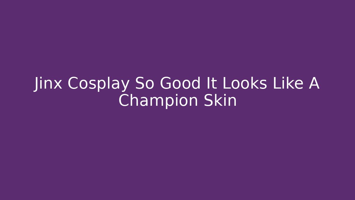 Jinx Cosplay So Good It Looks Like A Champion Skin