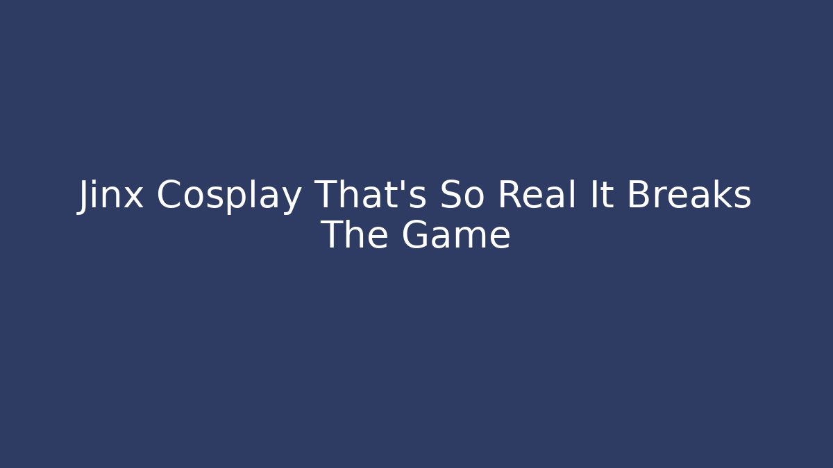 Jinx Cosplay That’s So Real It Breaks The Game