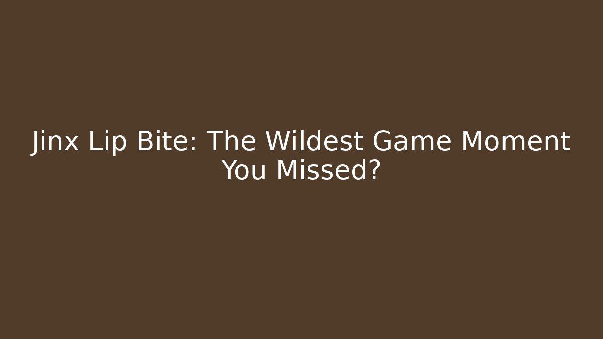 Jinx Lip Bite: The Wildest Game Moment You Missed?