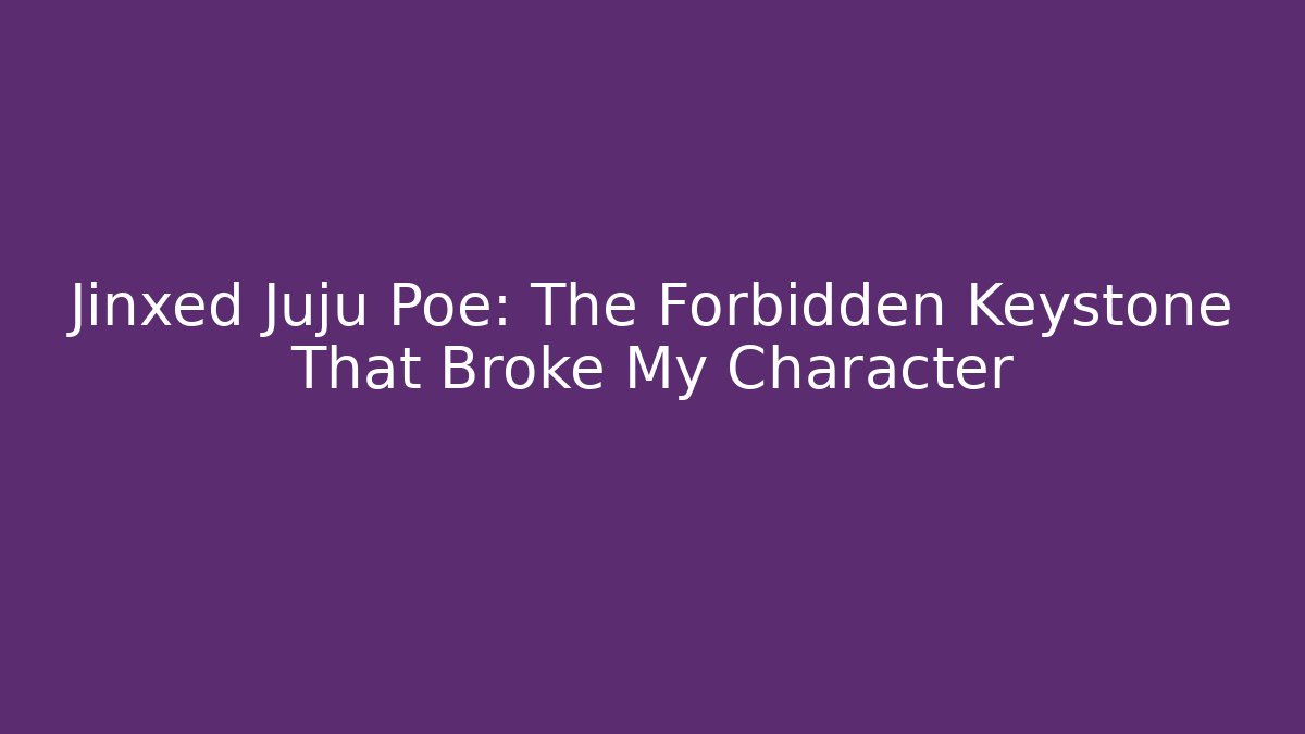 Jinxed Juju Poe: The Forbidden Keystone That Broke My Character