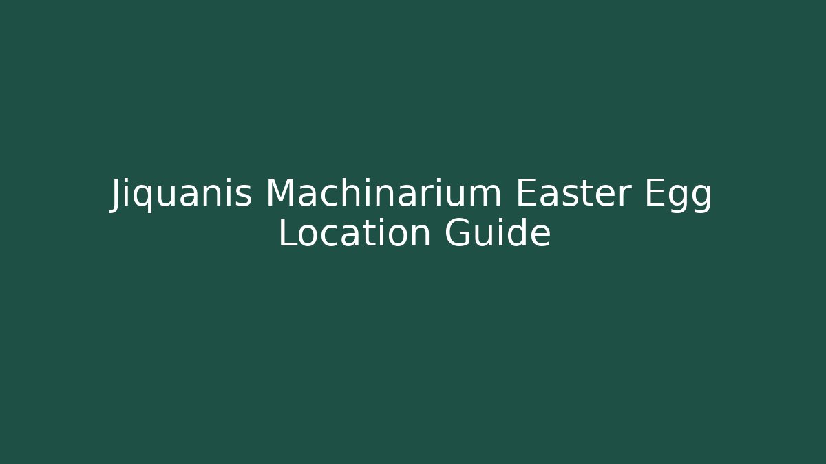 Jiquanis Machinarium Easter Egg Location Guide