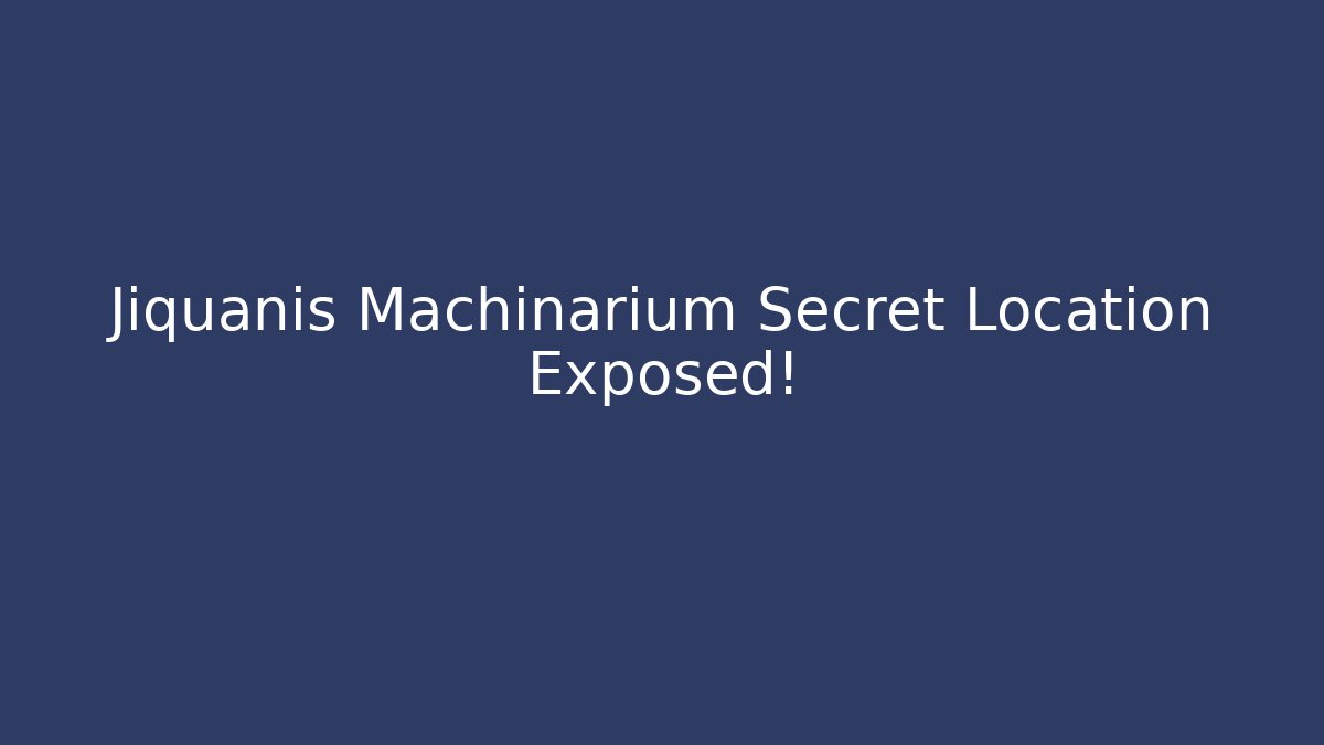 Jiquanis Machinarium Secret Location Exposed!
