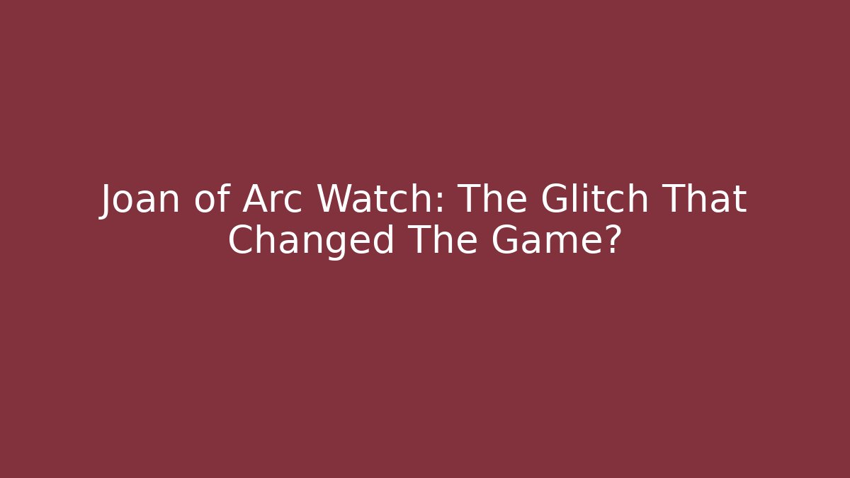 Joan of Arc Watch: The Glitch That Changed The Game?