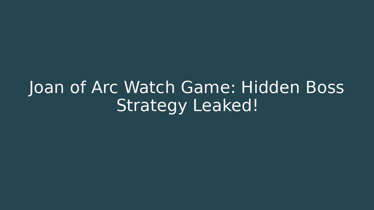 Joan of Arc Watch Game: Hidden Boss Strategy Leaked!